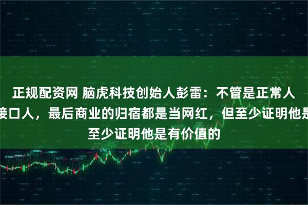 正规配资网 脑虎科技创始人彭雷：不管是正常人还是脑机接口人，最后商业的归宿都是当网红，但至少证明他是有价值的