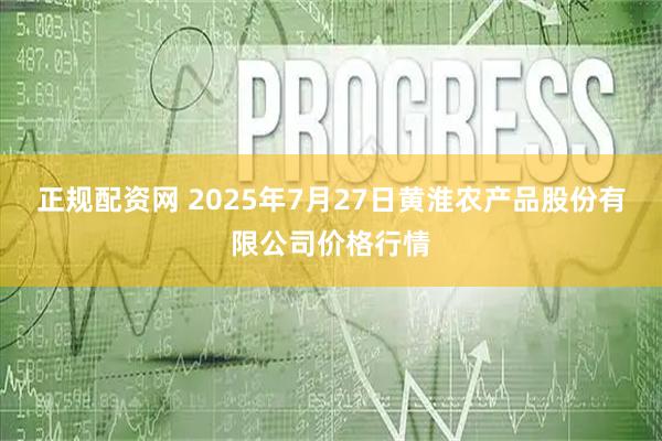 正规配资网 2025年7月27日黄淮农产品股份有限公司价格行情