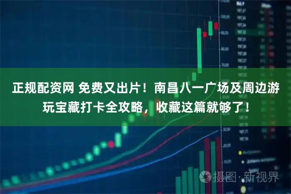 正规配资网 免费又出片！南昌八一广场及周边游玩宝藏打卡全攻略，收藏这篇就够了！