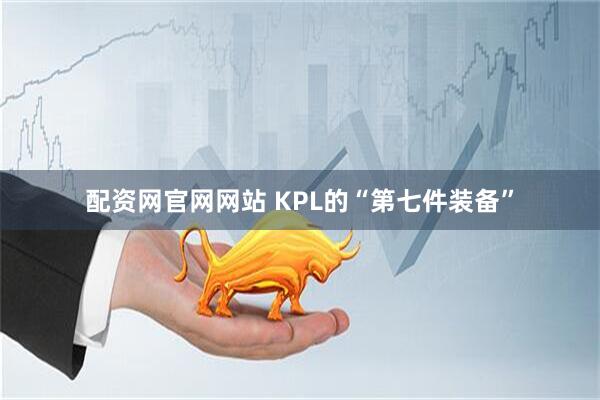 配资网官网网站 KPL的“第七件装备”