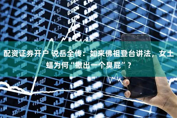 配资证券开户 说岳全传：如来佛祖登台讲法，女土蝠为何“撒出一个臭屁”？