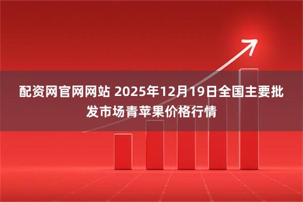 配资网官网网站 2025年12月19日全国主要批发市场青苹果价格行情